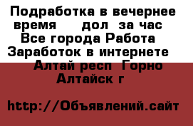 Подработка в вечернее время. 10 дол. за час - Все города Работа » Заработок в интернете   . Алтай респ.,Горно-Алтайск г.